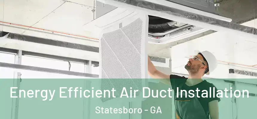 Energy Efficient Air Duct Installation Statesboro - GA